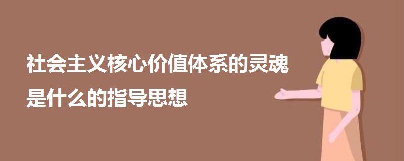 社會主義核心價值體系的靈魂是什么的指導思想