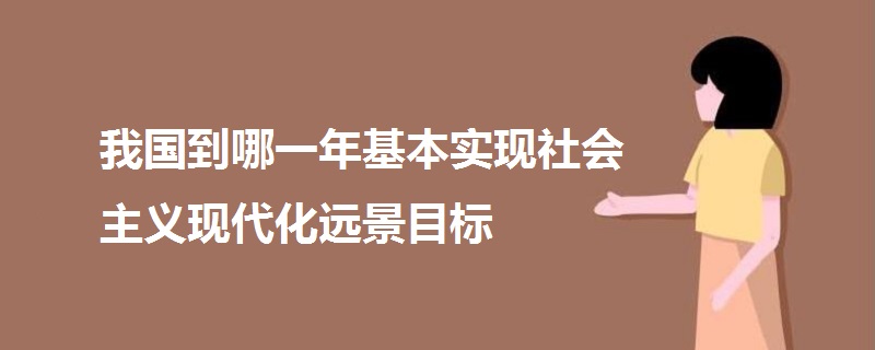 我國到哪一年基本實(shí)現(xiàn)社會主義現(xiàn)代化遠(yuǎn)景目標(biāo)