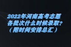 2023年河南高考志愿各批次什么時候錄?。浚ǜ綍r間安排總匯）