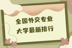 中國(guó)外交學(xué)專業(yè)三大名校是哪些？2023外交專業(yè)大學(xué)最新排行